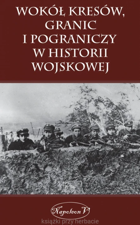 Wokół kresów granic i pograniczy w historii wojskowej_ksiegarniaksiazkiprzyherbacie.jpg
