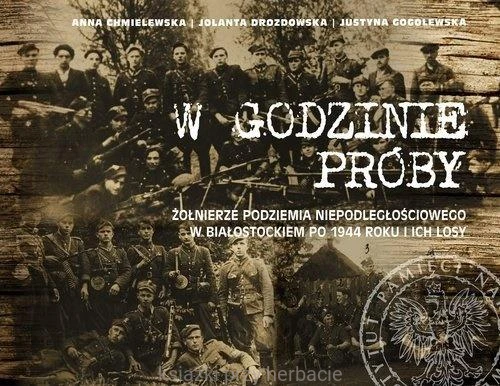 W godzinie próby. Żołnierze podziemia niepodległościowego w Białostockiem po 1944 roku i ich losy_chmielewska_drozdowska_gogolewska_ksiegarniaksiazkiprzyherbacie.jpg