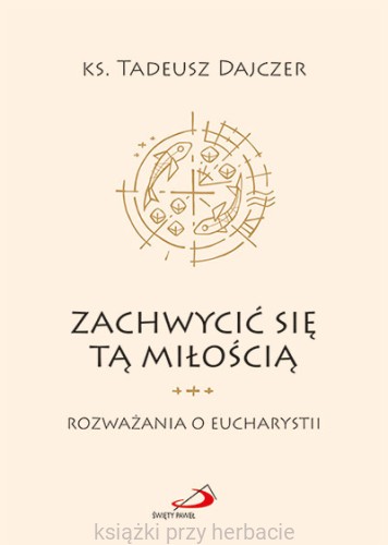 Zachwycić się tą Miłością. Rozważania o Eucharystii_dajczer_ksiegarniaksiazkiprzyherbacie.jpg