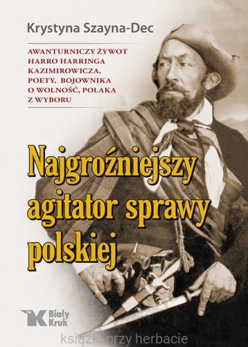Najgroźniejszy agitator sprawy polskiej. Awanturniczy żywot Harro Harringa Kazimirowicza, poety, bojownika o wolność, Polaka z wyboru_szayna-dec_ksiegarniaksiazkiprzyherbacie.jpg