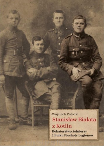 Stanisław Białata z Kotlin. Bohaterstwo żołnierzy 1 Pułku Piechoty Legionów_potocki_ksiegarniaksiazkiprzyherbacie.jpg