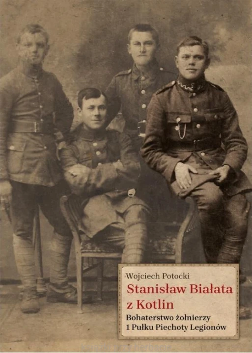 Stanisław Białata z Kotlin. Bohaterstwo żołnierzy 1 Pułku Piechoty Legionów_potocki_ksiegarniaksiazkiprzyherbacie.jpg