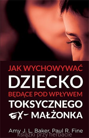 Jak wychowywać dziecko będące pod wpływem toksycznego ex-małżonka_ksiegarniaksiazkiprzyherbacie.jpg