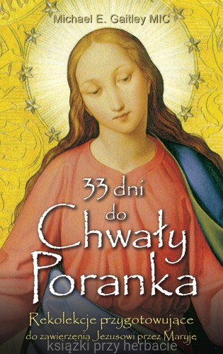 33 dni do Chwały Poranka. Rekolekcje przygotowujące do zawierzenia Jezusowi przez Maryję_gaitley_ksiegarniaksiazkiprzyherbacie.jpg