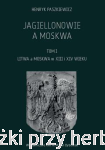 Jagiellonowie a Moskwa. Tom. 1. Litwa a Moskwa w XIII i XIV wieku - Henryk Paszkiewicz 