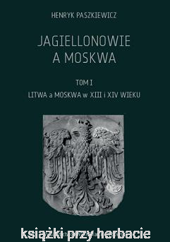 Jagiellonowie a Moskwa tom. 1_henryk paszkiewicz_ksiegarniaksiazkiprzyherbacie.png
