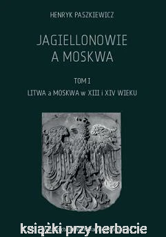 Jagiellonowie a Moskwa tom. 1_henryk paszkiewicz_ksiegarniaksiazkiprzyherbacie.png