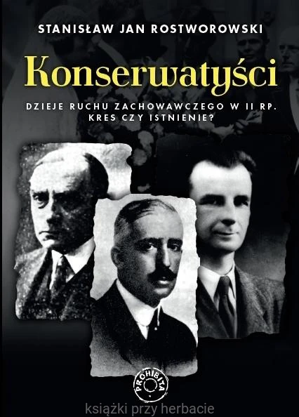 Konserwatyści. Dzieje ruchu zachowawczego w II RP. Kres czy istnienie_rostworowski_ksiegarniaksiazkiprzyherbacie.jpg
