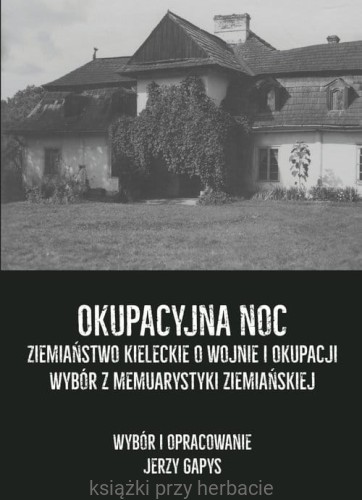Okupacyjna noc. Ziemiaństwo kieleckie o wojnie i okupacji. Wybór z memuarystyki ziemiańskiej_gapys_ksiegarniaksiazkiprzyherbacie.jpg