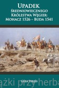 Upadek średniowiecznego Królestwa Węgier: Mohacz 1526 - Buda 1541 - Géza Perjés