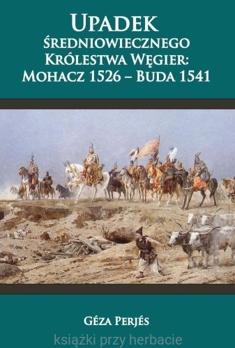 Upadek średniowiecznego Królestwa Węgier Mohacz 1526 - Buda 1541_perjez_ksiegarniaksiazkiprzyherbacie.jpg