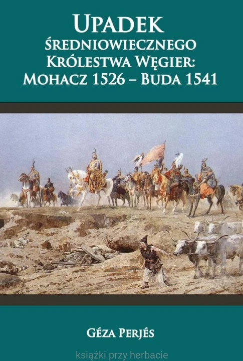 Upadek średniowiecznego Królestwa Węgier Mohacz 1526 - Buda 1541_perjez_ksiegarniaksiazkiprzyherbacie.jpg