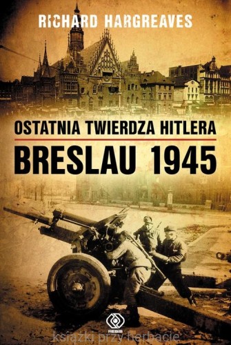 Ostatnia twierdza Hitlera. Breslau 1945_9788378185482_ksiegarniaksiazkiprzyherbacie.jpg