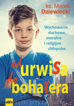 Od urwisa do bohatera. Wychowanie duchowe, moralne i religijne chłopców_9788374825429_ksiegarniaksiazkiprzyherbacie.jpg
