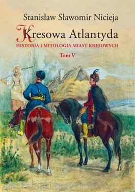 Kresowa Atlantyda. Historia i mitologia miast kresowych. Tom 5_nicieja_ksiegarniaksiazkiprzyherbacie.jpg