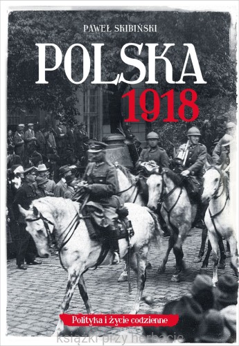 Polska 1918. Politykai życie codzienne_skibiński_ksiegarniaksiazkiprzyherbacie.jpg