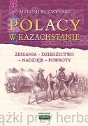 Polacy w Kazachstanie. Zesłania - dziedzictwo - nadzieje - powroty - Anatol Kuczyński