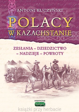Polacy w Kazachstanie. Zesłania - dziedzictwo - nadzieje - powroty_kuczyński_ksiegarniaksiazkiprzyherbacie.jpg