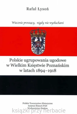 Polskie ugrupowania ugodowe w Wielkim Księstwie Poznańskim w latach 1894 - 1918_łysoń_ksiegarniaksiazkiprzyherbacie.jpg