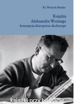 Księdza Aleksandra Woźnego koncepcja dziecięctwa duchowego - ks. Wojciech Mueller_ksiegarniaksiazkiprzyherbacie