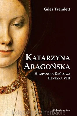 Katarzyna Aragońska. Hiszpańska królowa Henryka VIII (OT)_ksiegarniaksiazkiprzyherbacie.jpg