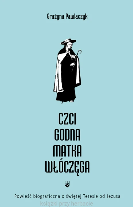 Czcigodna Matka Włóczęga. Powieść biograficzna o św. Teresie od Jezusa - Grażyna Pawlaczyk_ksiegarniaksiazkiprzyherbacie.jpg