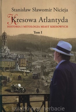 Kresowa Atlantyda. Historia i mitologia miast kresowych. Tom 1. Lwów, Stanisławów, Tarnopol, Brzeżany, Borysław_nicieja_ksiegarniaksiazkiprzyherbacie.jpg