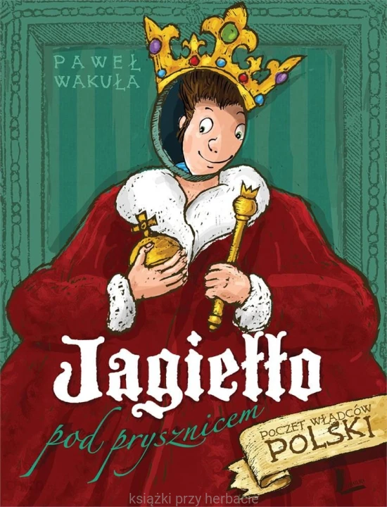 Jagiełło pod... prysznicem. Opowieści o władcach Polski_wakuła_ksiegarniaksiazkiprzyherbacie.jpg
