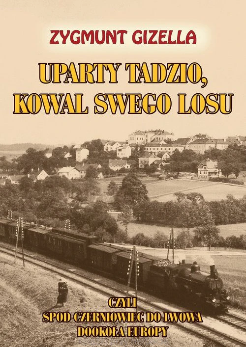 Uparty Tadzio, kowal swego losu, czyli spod Czerniowiec do Lwowa, dookoła Europ_gizella_ksiegarniaksiazkiprzyherbacie.jpg