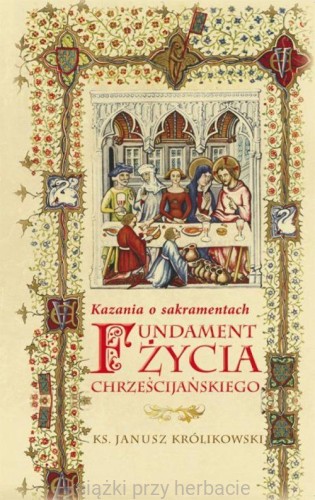 Fundament życia chrześcijańskiego. Kazania o sakramentach - królikowski_ksiegarniaksiazkiprzyherbacie.jpg