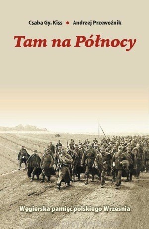 Tam na Północy. Węgierska pamięć polskiego września - Csaba Gy. Kiss, Andrzej Przewoźnik_ksiegarniaksiazkiprzyherbacie.jpg