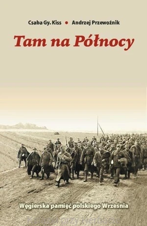 Tam na Północy. Węgierska pamięć polskiego września - Csaba Gy. Kiss, Andrzej Przewoźnik_ksiegarniaksiazkiprzyherbacie.jpg