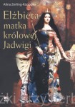 Elżbieta. Matka Królowej Jadwigi - Alina Zerling-Konopka