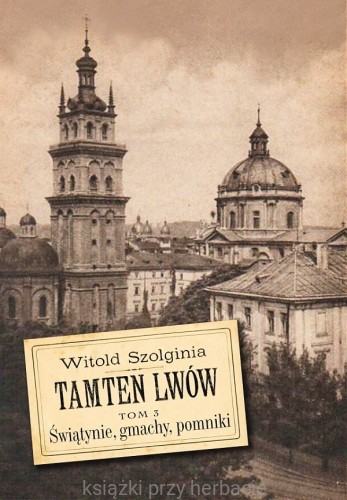 Tamten Lwów. Tom 3. Świątynie, gmachy, pomniki_szolginia_ksiegarniaksiazkiprzyherbacie.jpg
