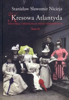 Kresowa Atlantyda. Historia i mitologia miast kresowych. Tom 2_nicieja_ksiegarniaksiazkiprzyherbacie.jpg