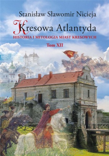 Kresowa Atlantyda. Historia i mitologia miast kresowych. Tom 12 - Stanisław Nicieja_ksiegarniaksiazkiprzyherbacie.jpg