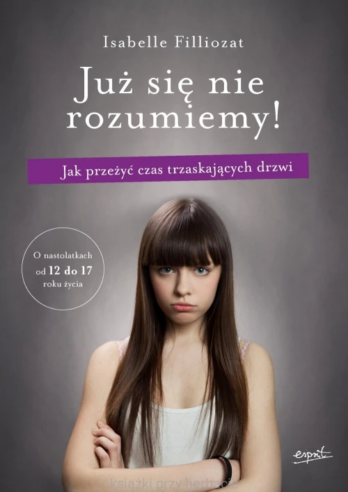 Już się nie rozumiemy! Jak przeżyć czas trzaskających drzwi. O nastolatkach od 12 do 17 roku życia - filliozat_ksiegarniaksiazkiprzyherabcie.jpg