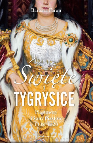 Święte i tygrysice. Piastówny i żony Piastów 1138-1320_faron_ksiegarniaksiazkiprzyherbacie.jpg