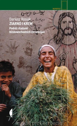 Ziarno i krew. Podróż śladami bliskowschodnich chrześcijan_rosiak_ksiegarniaksiazkiprzyherbacie.jpg