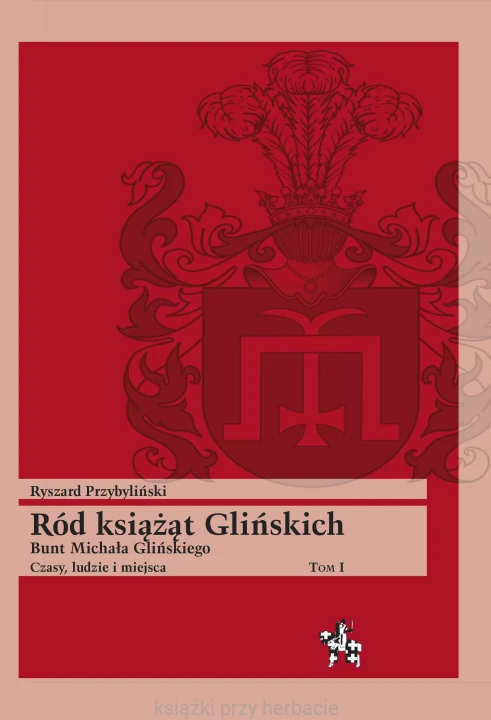Ród książąt Glińskich. Tom I. Bunt Michała Glińskiego. Czasy, ludzie i miejsca_ przybyliński_ksiegarniaksiazkiprzyherbacie.jpg