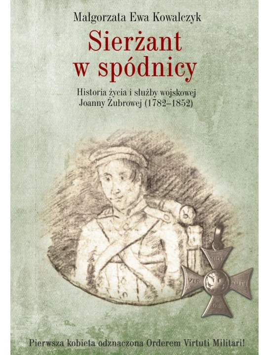 Sierżant w spódnicy. Historia życia i służby wojskowej Joanny Żubrowej (1782–1852)_kowalczyk_ksiegarniaksiazkiprzyherbacie.jpg