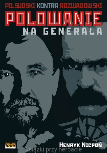 Polowanie na Generała. Piłsudski kontra Rozwadowski_nicpoń_ksiegarniaksiazkiprzyherbacie.jpg