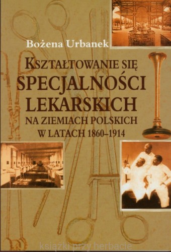 Kształtowanie się specjalności lekarskich na ziemiach polskich w latach 1860-1914_ksiegarniaksiazkiprzyherbacie.jpg