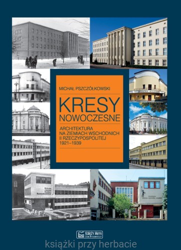 Kresy nowoczesne. Architektura na ziemiach wschodnich II Rzeczypospolitej 1921-1939_pszczółkowski_ksiegarniaksiazkiprzyherbacie.jpg
